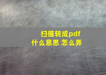 扫描转成pdf什么意思 怎么弄